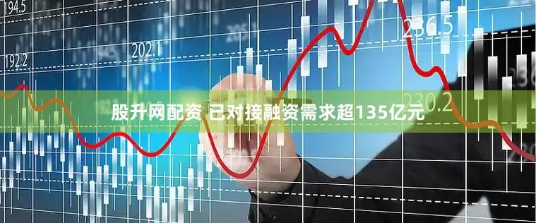 股升网配资 已对接融资需求超135亿元