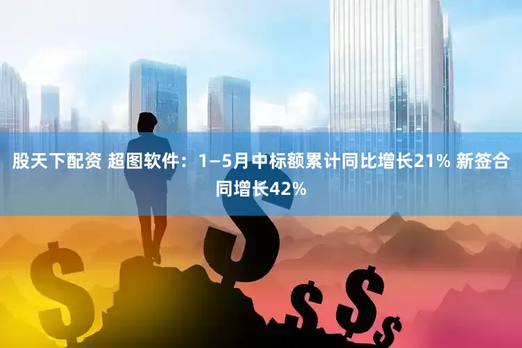 股天下配资 超图软件：1—5月中标额累计同比增长21% 新签合同增长42%