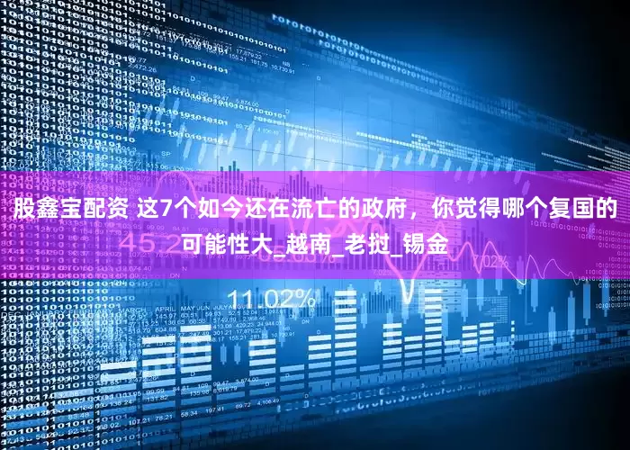 股鑫宝配资 这7个如今还在流亡的政府，你觉得哪个复国的可能性大_越南_老挝_锡金