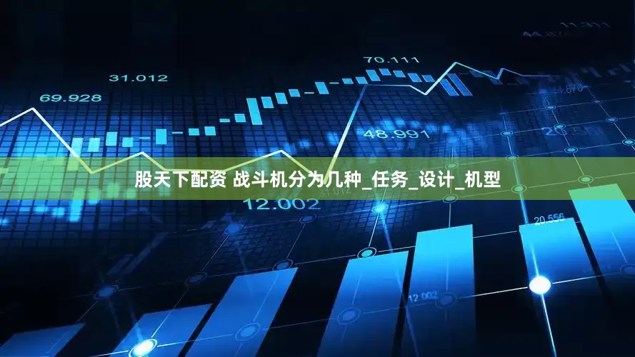 股天下配资 战斗机分为几种_任务_设计_机型