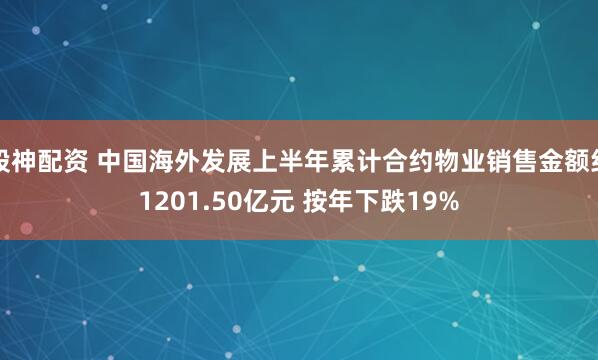 股神配资 中国海外发展上半年累计合约物业销售金额约1201.50亿元 按年下跌19%