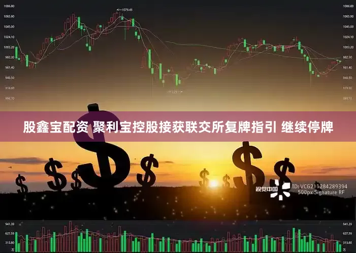股鑫宝配资 聚利宝控股接获联交所复牌指引 继续停牌