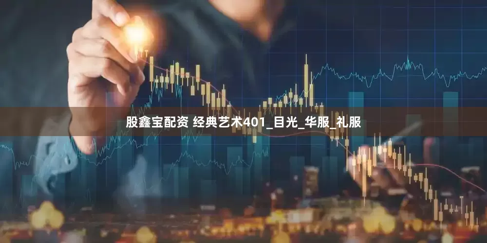 股鑫宝配资 经典艺术401_目光_华服_礼服