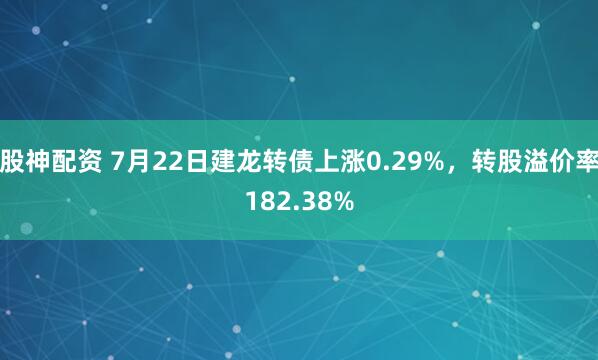 股神配资 7月22日建龙转债上涨0.29%，转股溢价率182.38%