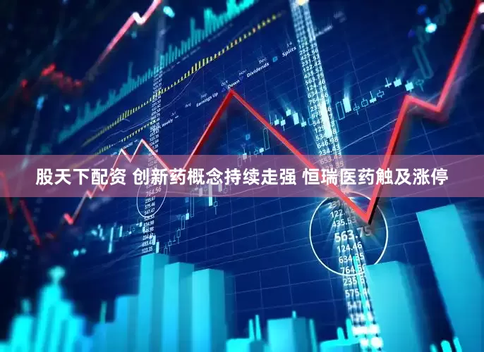 股天下配资 创新药概念持续走强 恒瑞医药触及涨停
