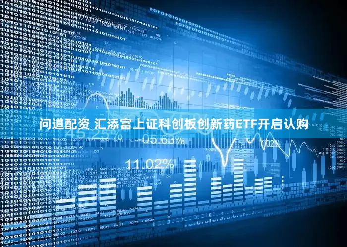 问道配资 汇添富上证科创板创新药ETF开启认购