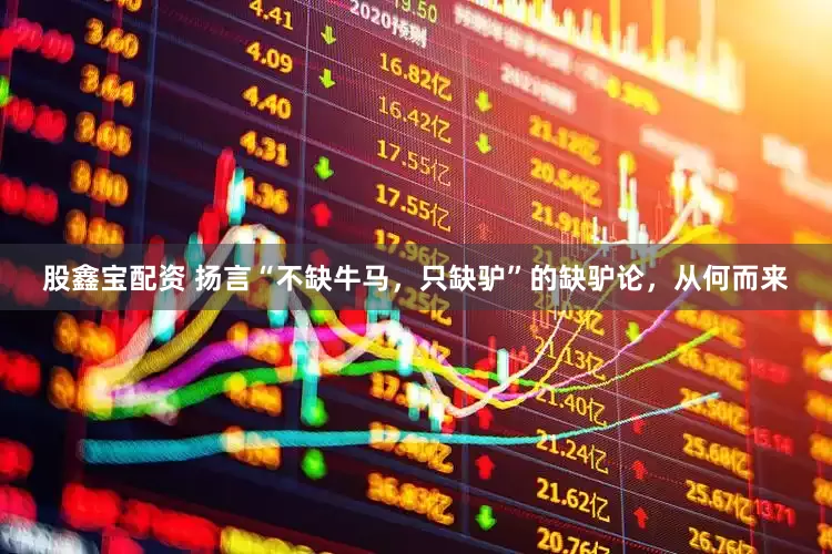 股鑫宝配资 扬言“不缺牛马，只缺驴”的缺驴论，从何而来